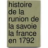 Histoire de La Runion de La Savoie La France En 1792 by Joseph Dessaix