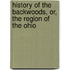 History Of The Backwoods, Or, The Region Of The Ohio