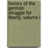 History Of The German Struggle For Liberty, Volume I