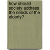 How Should Society Address The Needs Of The Elderly? by Unknown