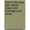 How To Be Your Own Santa Claus And Manage Your Elves by Jonathan Floyd