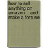 How To Sell Anything On Amazon... And Make A Fortune