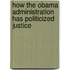 How the Obama Administration Has Politicized Justice