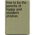 How to Be the Parents of Happy and Obedient Children