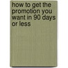 How to Get the Promotion You Want in 90 Days or Less door Lexi M. Schuh