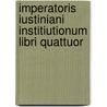 Imperatoris Iustiniani Institiutionum Libri Quattuor by John Baron Moyle
