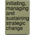 Initiating, Managing And Sustaining Strategic Change