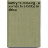 Kathryn's Crossing - A Journey To A Bridge In Africa door Lynn Brendlen