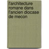 L'Architecture Romane Dans L'Ancien Diocase De Mecon by Jean Virey