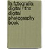 La fotografia digital / The Digital Photography Book