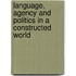 Language, Agency And Politics In A Constructed World