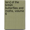 Larv] of the British Butterflies and Moths, Volume 6 by Unknown