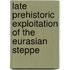 Late Prehistoric Exploitation Of The Eurasian Steppe