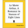 Le Morte Arthur, A Romance In Stanzas Of Eight Lines by James Douglas Bruce