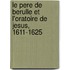Le Pere De Berulle Et L'Oratoire De Jesus, 1611-1625