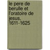 Le Pere De Berulle Et L'Oratoire De Jesus, 1611-1625 by Michel Houssaye
