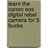 Learn The Canon Eos Digital Rebel Camera For 5 Bucks