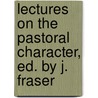 Lectures On The Pastoral Character, Ed. By J. Fraser door Sir George Campbell