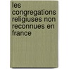 Les Congregations Religiuses Non Reconnues En France by Camille De Rochemonteix