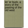Let 'er Buck, a Story of the Passing of the Old West door Charles Wellington Furlong