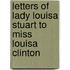 Letters Of Lady Louisa Stuart To Miss Louisa Clinton