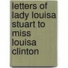 Letters Of Lady Louisa Stuart To Miss Louisa Clinton by Lady Louisa Stuart