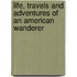 Life, Travels And Adventures Of An American Wanderer