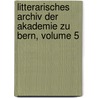 Litterarisches Archiv Der Akademie Zu Bern, Volume 5 by Bern Akademie Zu