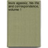 Louis Agassiz, His Life and Correspondence, Volume 1
