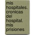 Mis Hospitales. Cronicas Del Hospital. Mis Prisiones