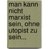 Man kann nicht Marxist sein, ohne Utopist zu sein...