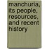 Manchuria, Its People, Resources, And Recent History