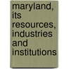 Maryland, Its Resources, Industries And Institutions door Maryland. Board