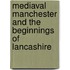 Mediaval Manchester And The Beginnings Of Lancashire