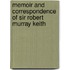 Memoir And Correspondence Of Sir Robert Murray Keith