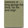 Memoirs Of King George The Third, His Life And Reign by Unknown