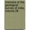 Memoirs Of The Geological Survey Of India, Volume 26 by India Geological Survey