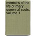 Memoirs Of The Life Of Mary Queen Of Scots, Volume 1