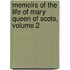 Memoirs Of The Life Of Mary Queen Of Scots, Volume 2