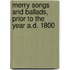 Merry Songs And Ballads, Prior To The Year A.D. 1800