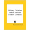 Military Christian Orders And The Soldiers Of Christ door Frederick DeLand Leete