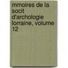 Mmoires de La Socit D'Archologie Lorraine, Volume 12 door Lorraine Soci T. D'arch