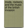 Mods, Rockers, and the Music of the British Invasion by James E. Perone