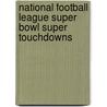 National Football League Super Bowl Super Touchdowns by Joe Layden