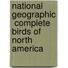 National Geographic  Complete Birds Of North America door Jonathan K. Alderfer