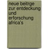 Neue Beitrge Zur Entdeckung Und Erforschung Africa's door Friedrich Gerhard Rohlfs