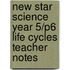New Star Science Year 5/P6 Life Cycles Teacher Notes