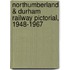 Northumberland & Durham Railway Pictorial, 1948-1967