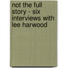 Not the Full Story - Six Interviews with Lee Harwood by Lee Harwood