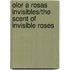 Olor A Rosas Invisibles/The Scent Of Invisible Roses